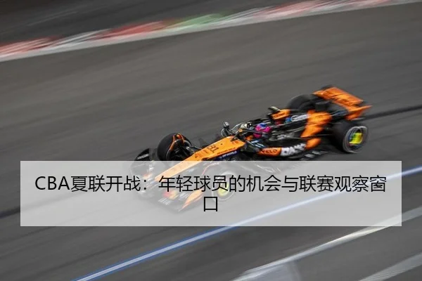 CBA夏联开战：年轻球员的机会与联赛观察窗口